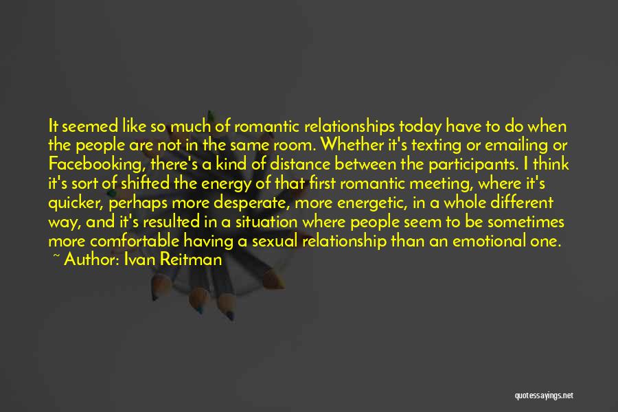 Ivan Reitman Quotes: It Seemed Like So Much Of Romantic Relationships Today Have To Do When The People Are Not In The Same