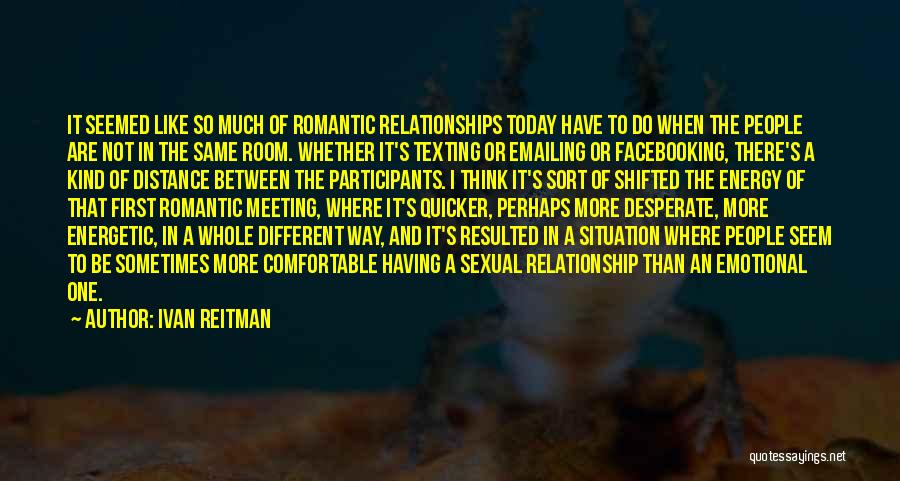 Ivan Reitman Quotes: It Seemed Like So Much Of Romantic Relationships Today Have To Do When The People Are Not In The Same