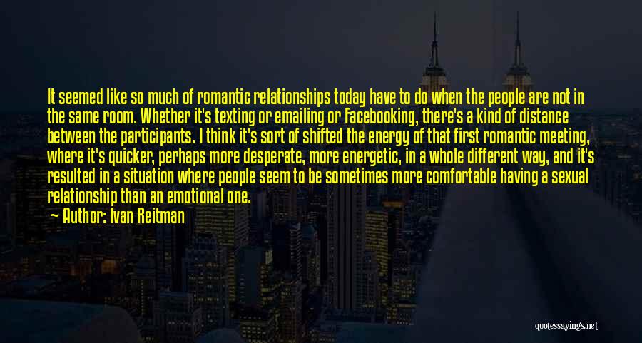 Ivan Reitman Quotes: It Seemed Like So Much Of Romantic Relationships Today Have To Do When The People Are Not In The Same