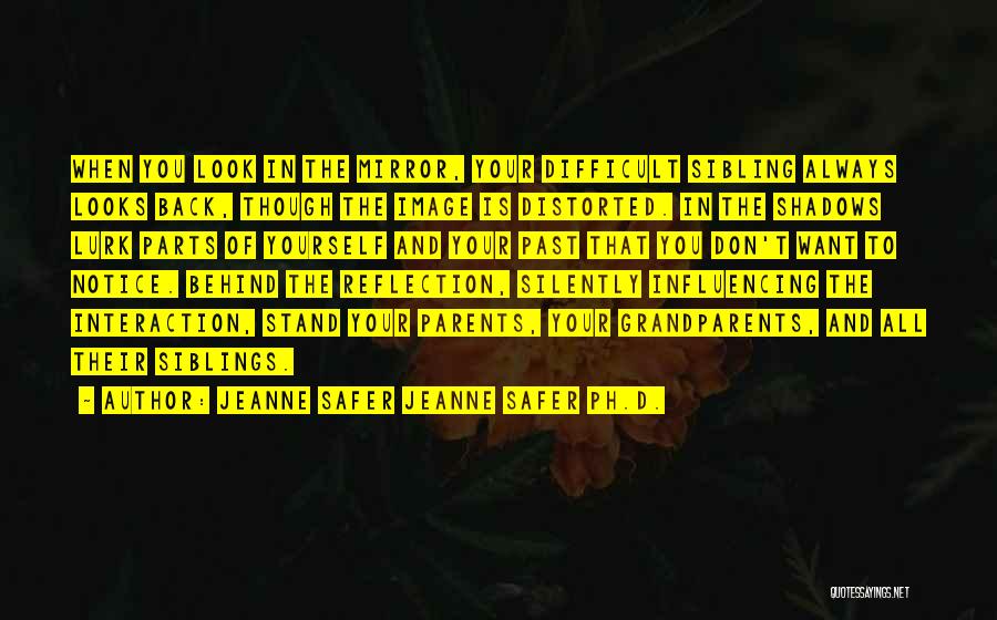 Jeanne Safer Jeanne Safer Ph.D. Quotes: When You Look In The Mirror, Your Difficult Sibling Always Looks Back, Though The Image Is Distorted. In The Shadows