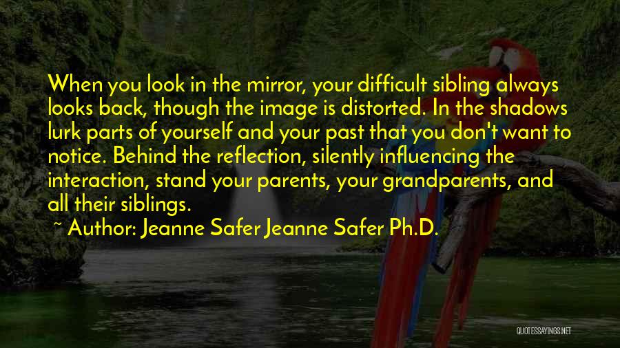 Jeanne Safer Jeanne Safer Ph.D. Quotes: When You Look In The Mirror, Your Difficult Sibling Always Looks Back, Though The Image Is Distorted. In The Shadows