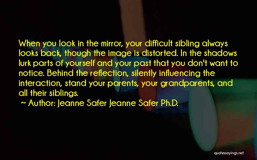 Jeanne Safer Jeanne Safer Ph.D. Quotes: When You Look In The Mirror, Your Difficult Sibling Always Looks Back, Though The Image Is Distorted. In The Shadows