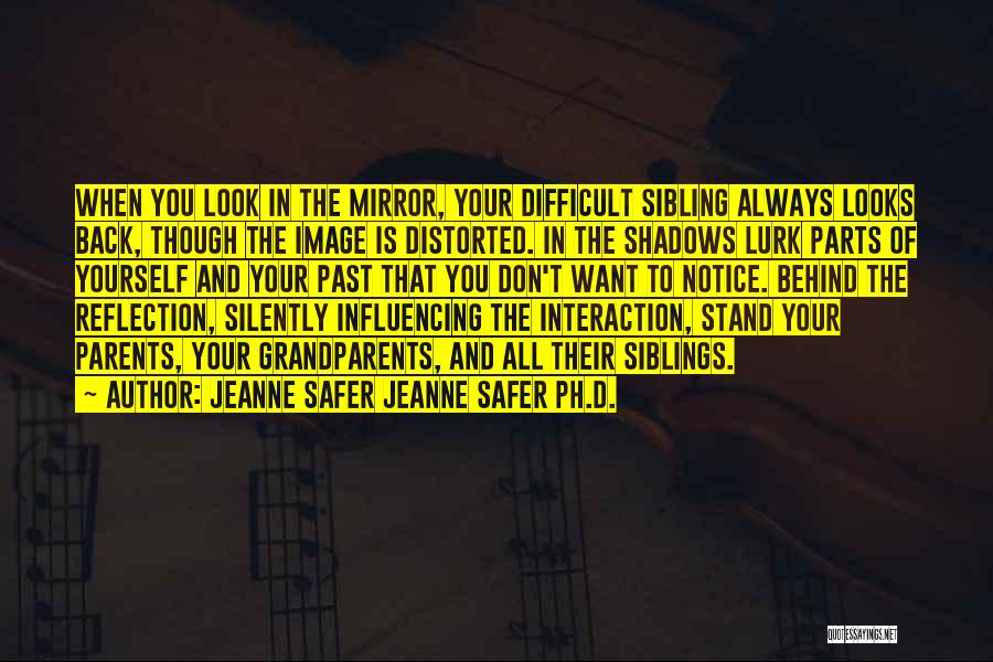 Jeanne Safer Jeanne Safer Ph.D. Quotes: When You Look In The Mirror, Your Difficult Sibling Always Looks Back, Though The Image Is Distorted. In The Shadows