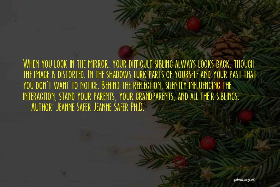 Jeanne Safer Jeanne Safer Ph.D. Quotes: When You Look In The Mirror, Your Difficult Sibling Always Looks Back, Though The Image Is Distorted. In The Shadows