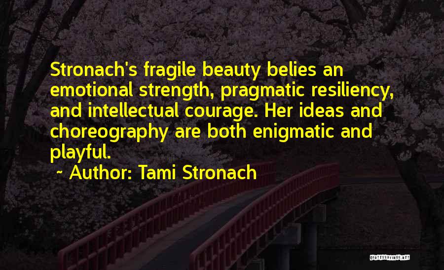 Tami Stronach Quotes: Stronach's Fragile Beauty Belies An Emotional Strength, Pragmatic Resiliency, And Intellectual Courage. Her Ideas And Choreography Are Both Enigmatic And