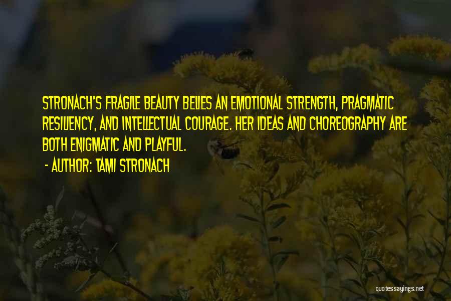 Tami Stronach Quotes: Stronach's Fragile Beauty Belies An Emotional Strength, Pragmatic Resiliency, And Intellectual Courage. Her Ideas And Choreography Are Both Enigmatic And