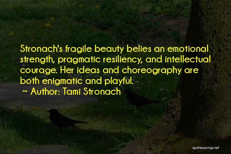 Tami Stronach Quotes: Stronach's Fragile Beauty Belies An Emotional Strength, Pragmatic Resiliency, And Intellectual Courage. Her Ideas And Choreography Are Both Enigmatic And