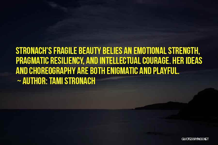 Tami Stronach Quotes: Stronach's Fragile Beauty Belies An Emotional Strength, Pragmatic Resiliency, And Intellectual Courage. Her Ideas And Choreography Are Both Enigmatic And