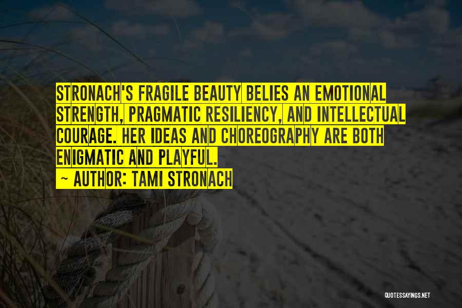 Tami Stronach Quotes: Stronach's Fragile Beauty Belies An Emotional Strength, Pragmatic Resiliency, And Intellectual Courage. Her Ideas And Choreography Are Both Enigmatic And