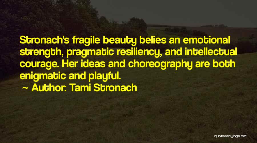 Tami Stronach Quotes: Stronach's Fragile Beauty Belies An Emotional Strength, Pragmatic Resiliency, And Intellectual Courage. Her Ideas And Choreography Are Both Enigmatic And