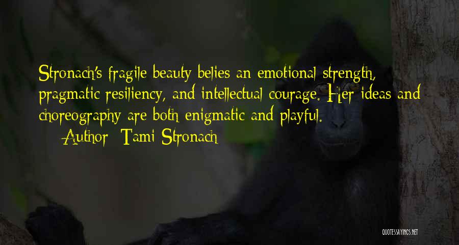 Tami Stronach Quotes: Stronach's Fragile Beauty Belies An Emotional Strength, Pragmatic Resiliency, And Intellectual Courage. Her Ideas And Choreography Are Both Enigmatic And