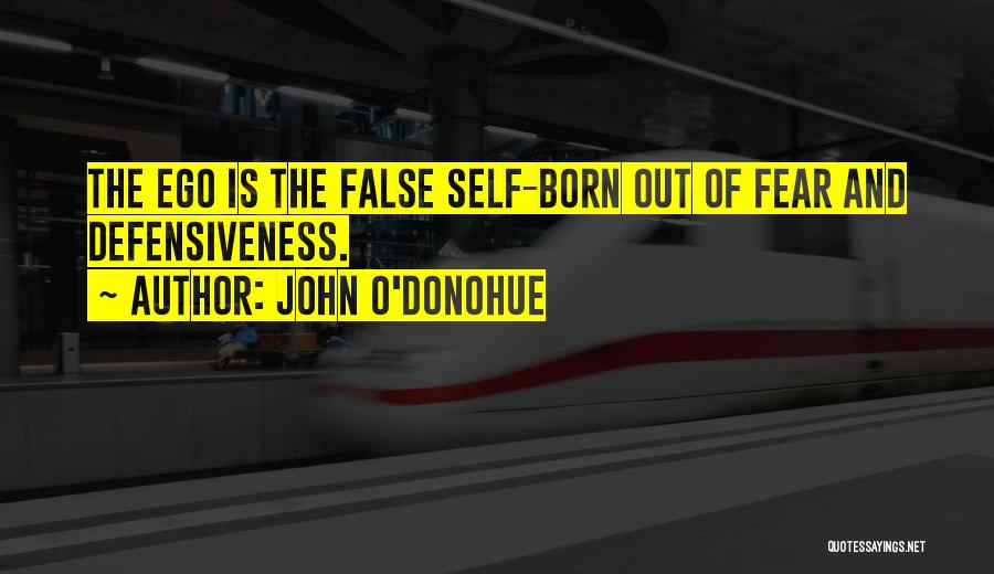 John O'Donohue Quotes: The Ego Is The False Self-born Out Of Fear And Defensiveness.