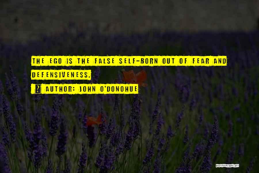 John O'Donohue Quotes: The Ego Is The False Self-born Out Of Fear And Defensiveness.