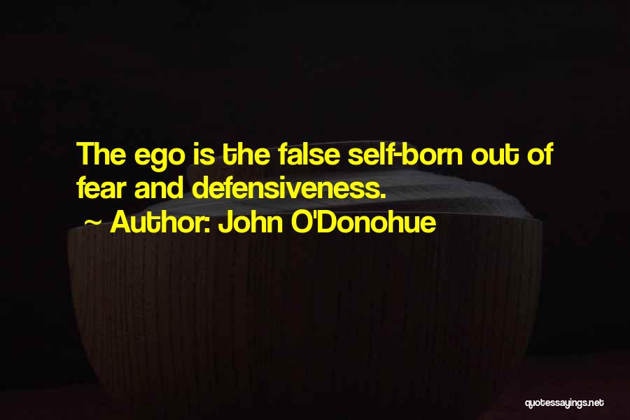 John O'Donohue Quotes: The Ego Is The False Self-born Out Of Fear And Defensiveness.