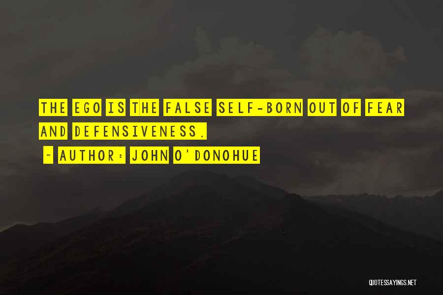 John O'Donohue Quotes: The Ego Is The False Self-born Out Of Fear And Defensiveness.