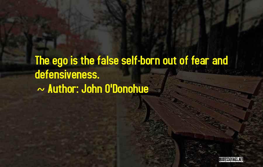 John O'Donohue Quotes: The Ego Is The False Self-born Out Of Fear And Defensiveness.