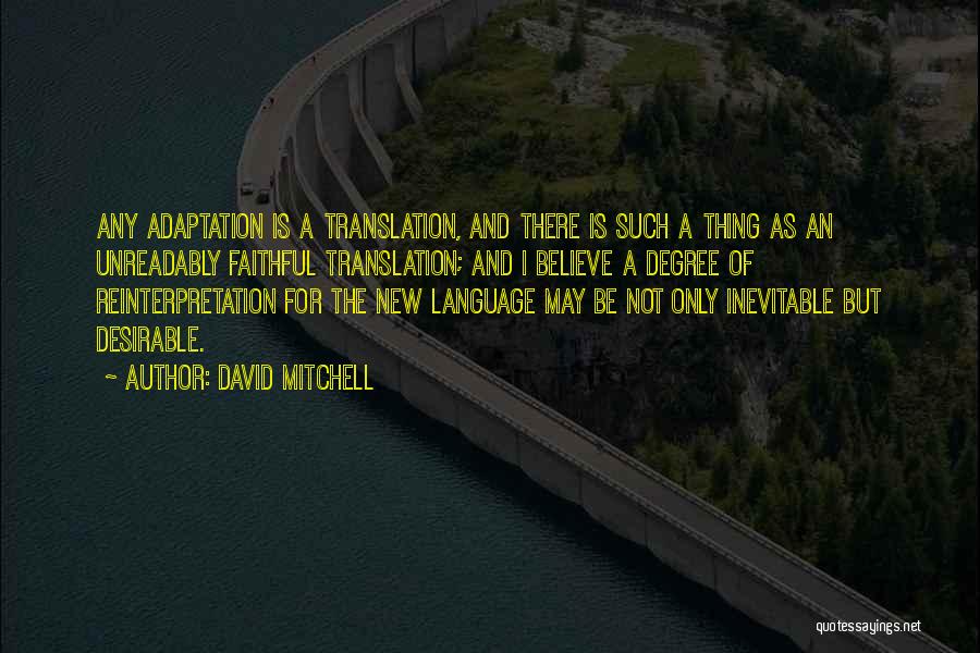 David Mitchell Quotes: Any Adaptation Is A Translation, And There Is Such A Thing As An Unreadably Faithful Translation; And I Believe A