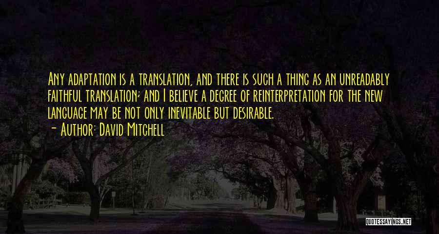 David Mitchell Quotes: Any Adaptation Is A Translation, And There Is Such A Thing As An Unreadably Faithful Translation; And I Believe A