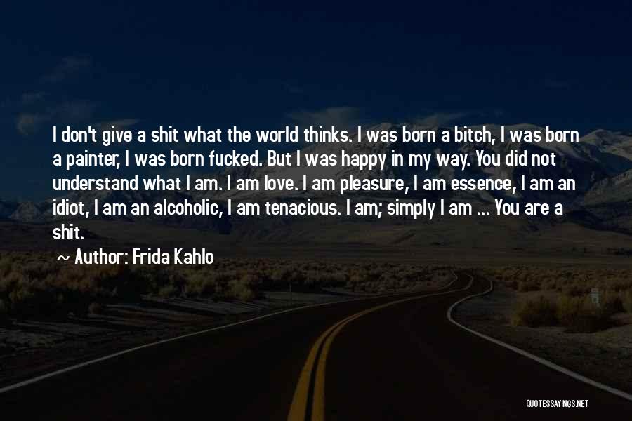 Frida Kahlo Quotes: I Don't Give A Shit What The World Thinks. I Was Born A Bitch, I Was Born A Painter, I