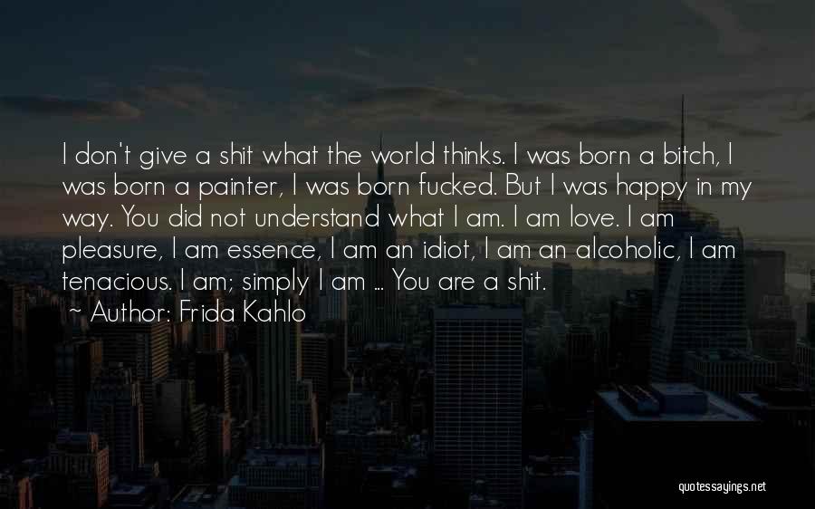 Frida Kahlo Quotes: I Don't Give A Shit What The World Thinks. I Was Born A Bitch, I Was Born A Painter, I