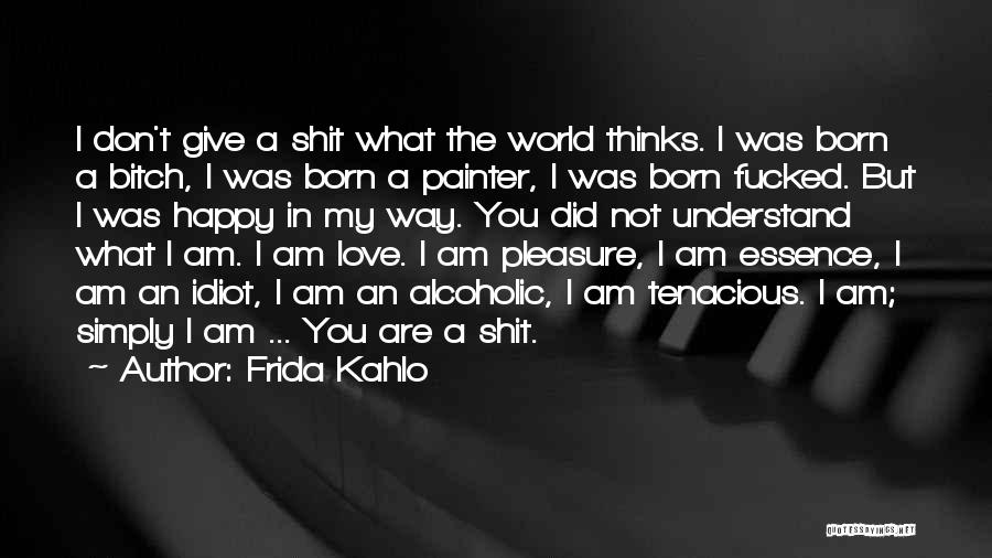 Frida Kahlo Quotes: I Don't Give A Shit What The World Thinks. I Was Born A Bitch, I Was Born A Painter, I