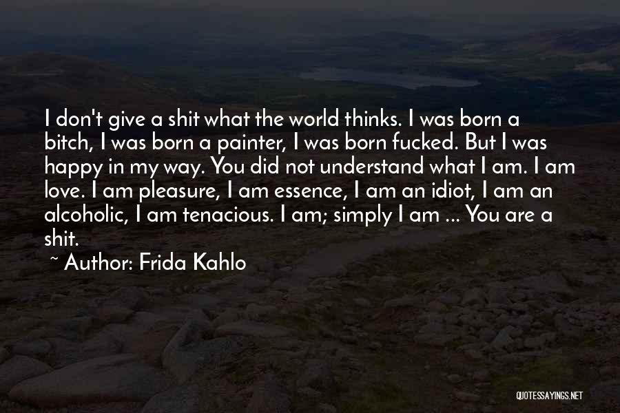 Frida Kahlo Quotes: I Don't Give A Shit What The World Thinks. I Was Born A Bitch, I Was Born A Painter, I