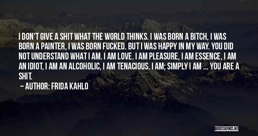 Frida Kahlo Quotes: I Don't Give A Shit What The World Thinks. I Was Born A Bitch, I Was Born A Painter, I