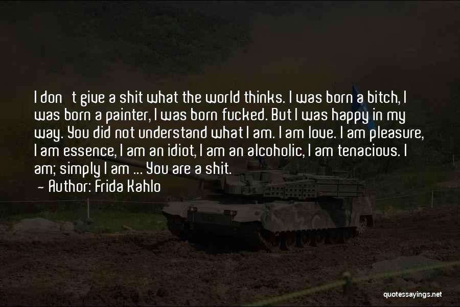 Frida Kahlo Quotes: I Don't Give A Shit What The World Thinks. I Was Born A Bitch, I Was Born A Painter, I