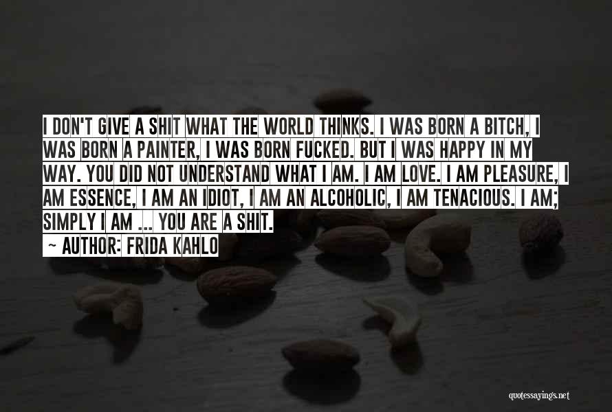 Frida Kahlo Quotes: I Don't Give A Shit What The World Thinks. I Was Born A Bitch, I Was Born A Painter, I