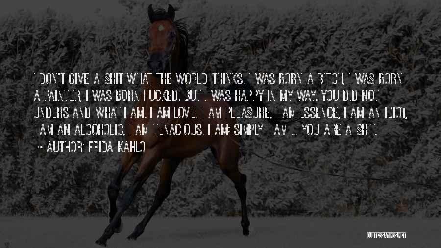 Frida Kahlo Quotes: I Don't Give A Shit What The World Thinks. I Was Born A Bitch, I Was Born A Painter, I