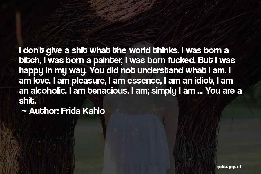 Frida Kahlo Quotes: I Don't Give A Shit What The World Thinks. I Was Born A Bitch, I Was Born A Painter, I