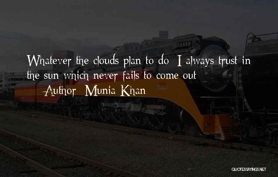 Munia Khan Quotes: Whatever The Clouds Plan To Do; I Always Trust In The Sun Which Never Fails To Come Out