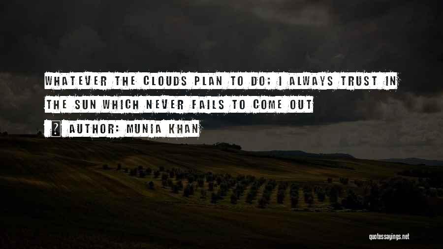 Munia Khan Quotes: Whatever The Clouds Plan To Do; I Always Trust In The Sun Which Never Fails To Come Out