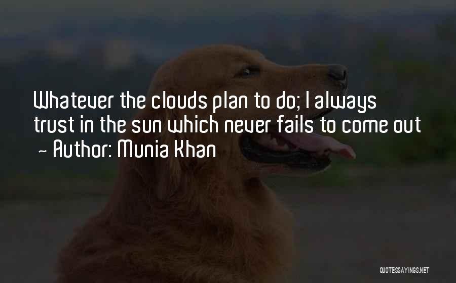 Munia Khan Quotes: Whatever The Clouds Plan To Do; I Always Trust In The Sun Which Never Fails To Come Out