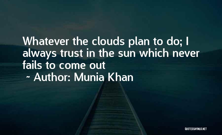 Munia Khan Quotes: Whatever The Clouds Plan To Do; I Always Trust In The Sun Which Never Fails To Come Out