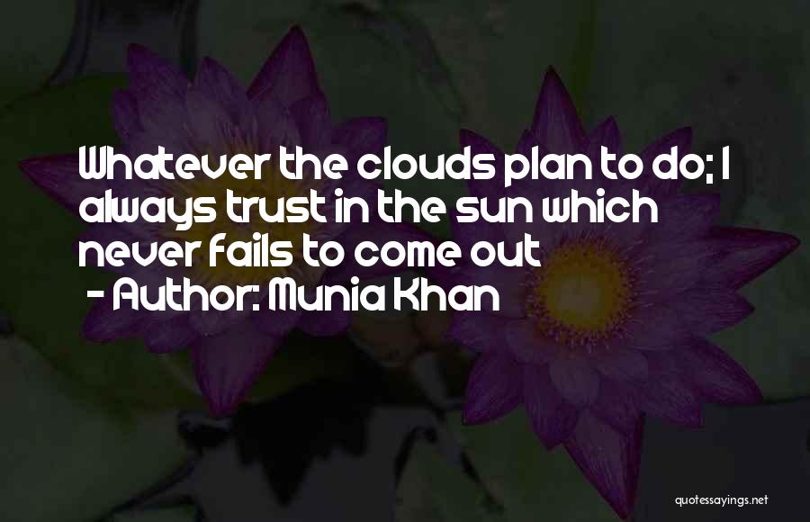 Munia Khan Quotes: Whatever The Clouds Plan To Do; I Always Trust In The Sun Which Never Fails To Come Out