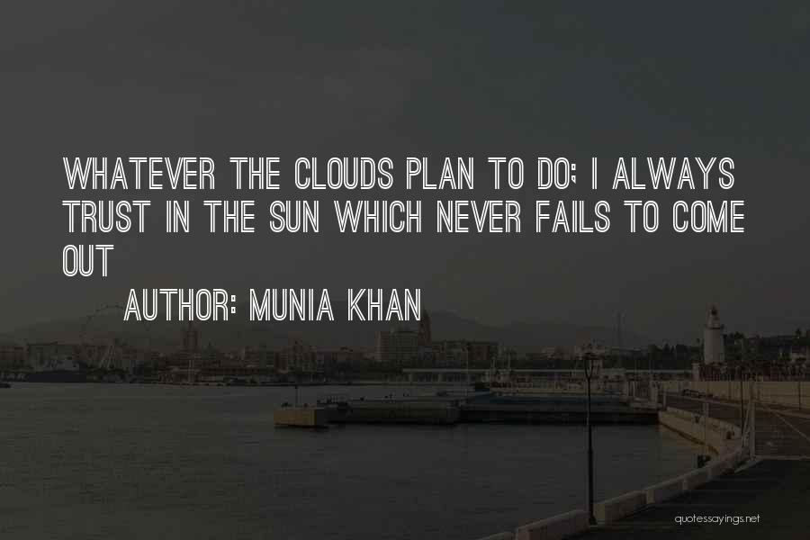 Munia Khan Quotes: Whatever The Clouds Plan To Do; I Always Trust In The Sun Which Never Fails To Come Out