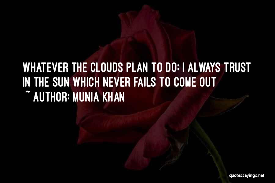 Munia Khan Quotes: Whatever The Clouds Plan To Do; I Always Trust In The Sun Which Never Fails To Come Out