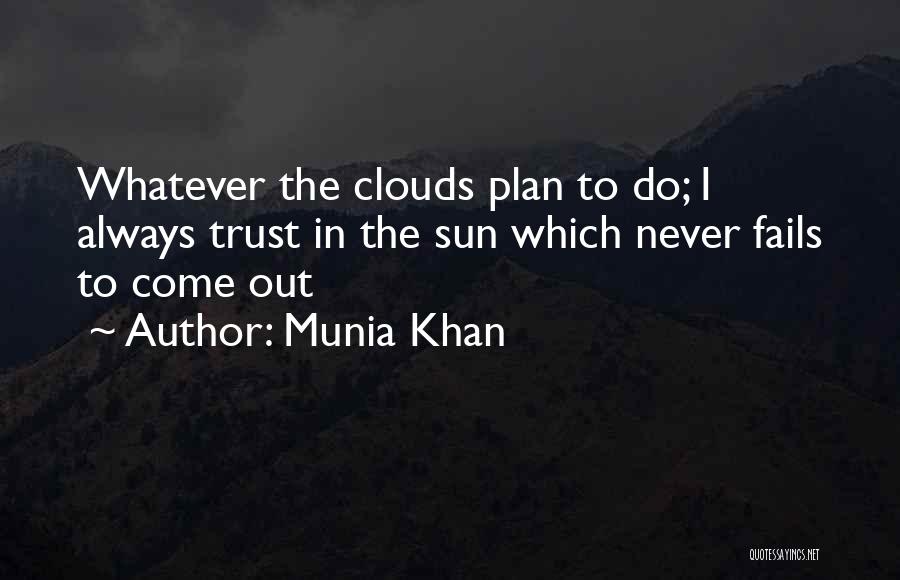 Munia Khan Quotes: Whatever The Clouds Plan To Do; I Always Trust In The Sun Which Never Fails To Come Out