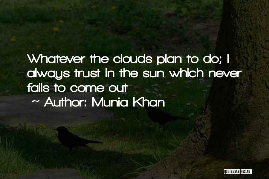 Munia Khan Quotes: Whatever The Clouds Plan To Do; I Always Trust In The Sun Which Never Fails To Come Out