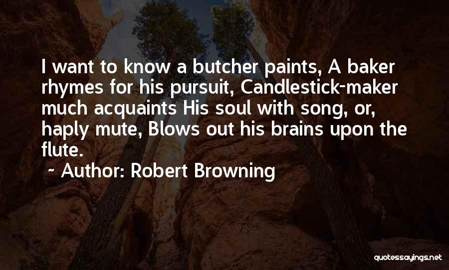 Robert Browning Quotes: I Want To Know A Butcher Paints, A Baker Rhymes For His Pursuit, Candlestick-maker Much Acquaints His Soul With Song,