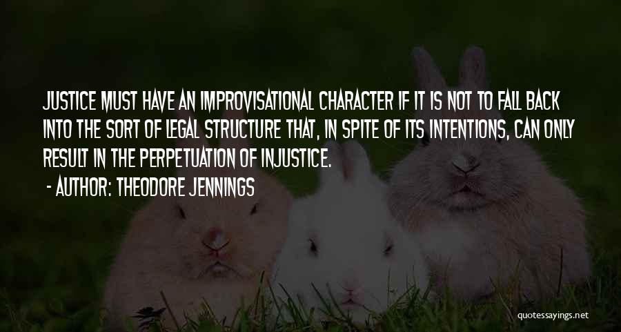 Theodore Jennings Quotes: Justice Must Have An Improvisational Character If It Is Not To Fall Back Into The Sort Of Legal Structure That,