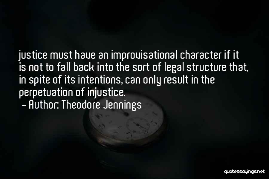 Theodore Jennings Quotes: Justice Must Have An Improvisational Character If It Is Not To Fall Back Into The Sort Of Legal Structure That,