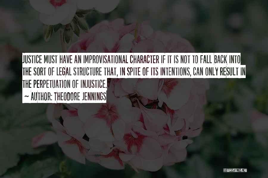 Theodore Jennings Quotes: Justice Must Have An Improvisational Character If It Is Not To Fall Back Into The Sort Of Legal Structure That,