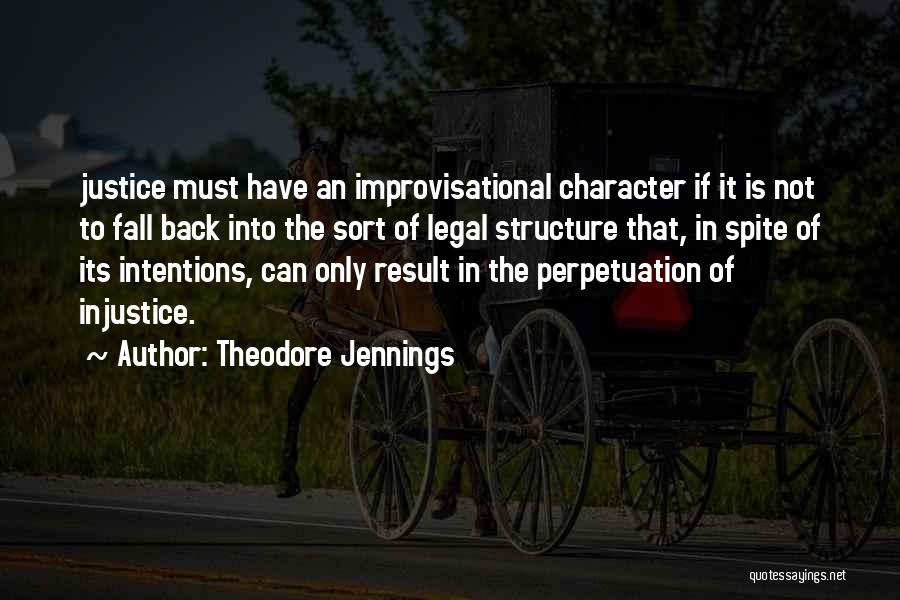 Theodore Jennings Quotes: Justice Must Have An Improvisational Character If It Is Not To Fall Back Into The Sort Of Legal Structure That,