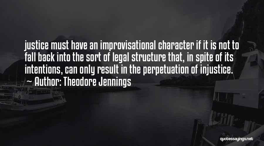 Theodore Jennings Quotes: Justice Must Have An Improvisational Character If It Is Not To Fall Back Into The Sort Of Legal Structure That,