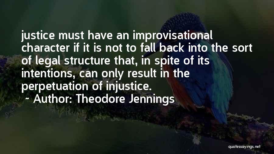 Theodore Jennings Quotes: Justice Must Have An Improvisational Character If It Is Not To Fall Back Into The Sort Of Legal Structure That,