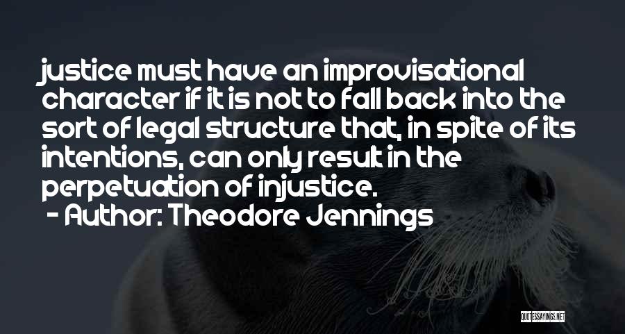 Theodore Jennings Quotes: Justice Must Have An Improvisational Character If It Is Not To Fall Back Into The Sort Of Legal Structure That,