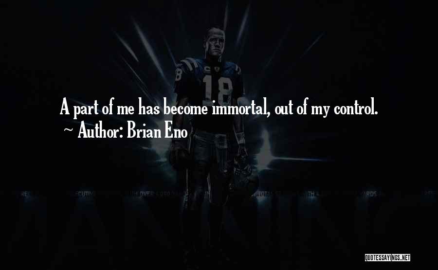 Brian Eno Quotes: A Part Of Me Has Become Immortal, Out Of My Control.