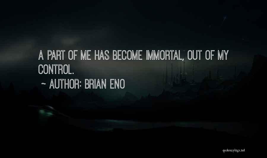 Brian Eno Quotes: A Part Of Me Has Become Immortal, Out Of My Control.